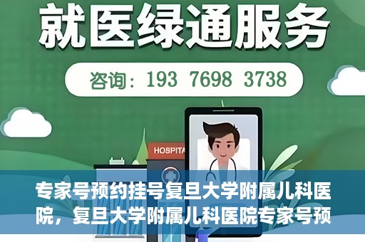 专家号预约挂号复旦大学附属儿科医院，复旦大学附属儿科医院专家号预约挂号攻略