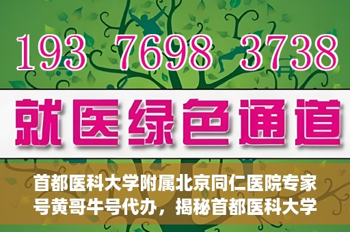 首都医科大学附属北京同仁医院专家号黄哥牛号代办，揭秘首都医科大学附属北京同仁医院专家号，黄哥牛号代办背后的故事