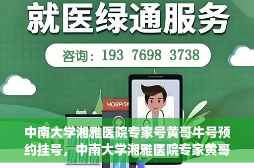 中南大学湘雅医院专家号黄哥牛号预约挂号，中南大学湘雅医院专家黄哥牛号预约挂号攻略