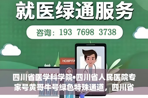 四川省医学科学院•四川省人民医院专家号黄哥牛号绿色特殊通道，四川省医学科学院·四川省人民医院专家号黄哥牛号，绿色特殊通道的开启