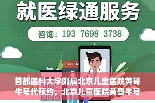 首都医科大学附属北京儿童医院黄哥牛号代预约，北京儿童医院黄哥牛号预约服务，专业便捷的健康守护使者