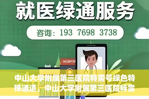 中山大学附属第三医院特需号绿色特殊通道，中山大学附属第三医院特需号绿色就医通道揭秘