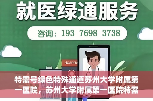 特需号绿色特殊通道苏州大学附属第一医院，苏州大学附属第一医院特需号绿色就医特殊通道揭秘