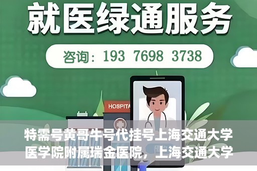 特需号黄哥牛号代挂号上海交通大学医学院附属瑞金医院，上海交通大学医学院附属瑞金医院特需号黄哥牛号代挂号服务解析