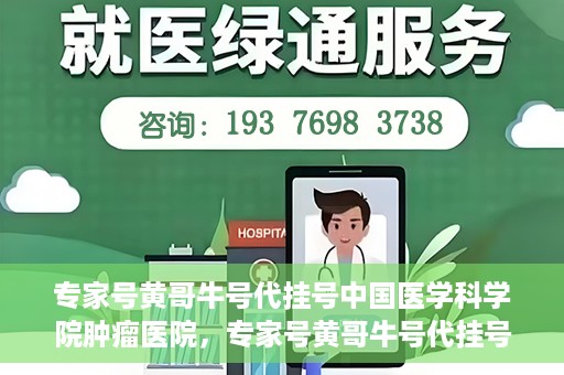 专家号黄哥牛号代挂号中国医学科学院肿瘤医院，专家号黄哥牛号代挂号，揭秘中国医学科学院肿瘤医院挂号攻略