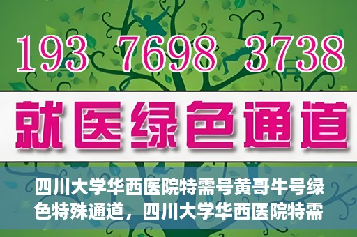 四川大学华西医院特需号黄哥牛号绿色特殊通道，四川大学华西医院特需号黄哥牛号，绿色特殊通道揭秘