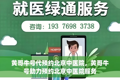黄哥牛号代预约北京中医院，黄哥牛号助力预约北京中医院服务