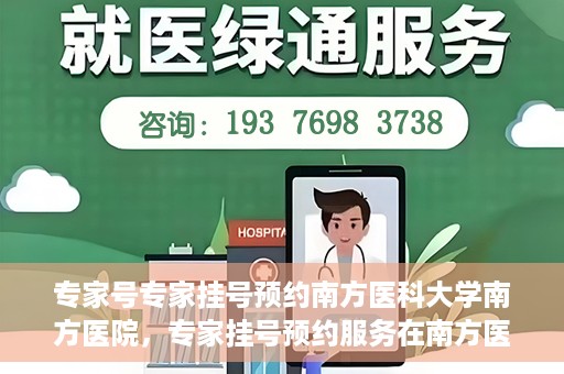 专家号专家挂号预约南方医科大学南方医院，专家挂号预约服务在南方医科大学南方医院开通啦！