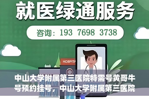中山大学附属第三医院特需号黄哥牛号预约挂号，中山大学附属第三医院特需号专家黄哥牛号预约挂号攻略