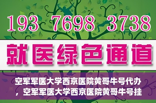 空军军医大学西京医院黄哥牛号代办，空军军医大学西京医院黄哥牛号挂号代办攻略