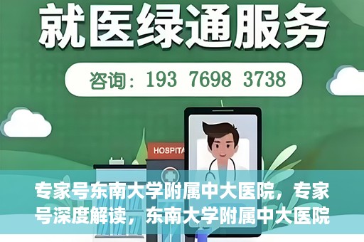 专家号东南大学附属中大医院，专家号深度解读，东南大学附属中大医院的医疗力量与特色