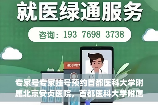 专家号专家挂号预约首都医科大学附属北京安贞医院，首都医科大学附属北京安贞医院专家号预约挂号指南