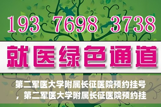 第二军医大学附属长征医院预约挂号，第二军医大学附属长征医院预约挂号攻略详解