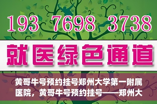 黄哥牛号预约挂号郑州大学第一附属医院，黄哥牛号预约挂号——郑州大学第一附属医院就医新体验