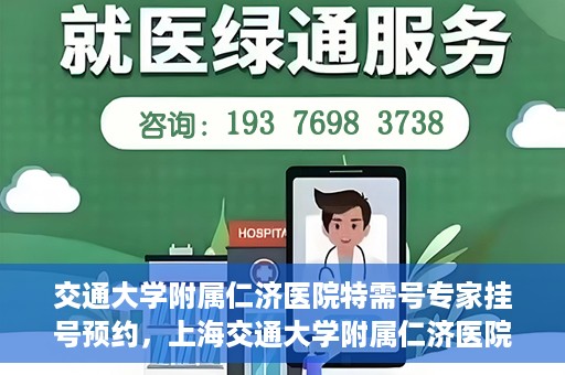 交通大学附属仁济医院特需号专家挂号预约，上海交通大学附属仁济医院特需专家挂号预约攻略