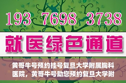 黄哥牛号预约挂号复旦大学附属胸科医院，黄哥牛号助您预约复旦大学附属胸科医院挂号服务