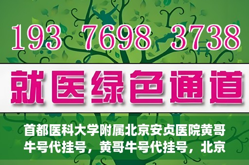 首都医科大学附属北京安贞医院黄哥牛号代挂号，黄哥牛号代挂号，北京安贞医院挂号新途径探索