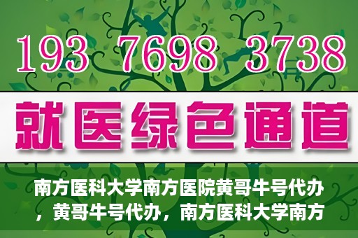南方医科大学南方医院黄哥牛号代办，黄哥牛号代办，南方医科大学南方医院就医新选择
