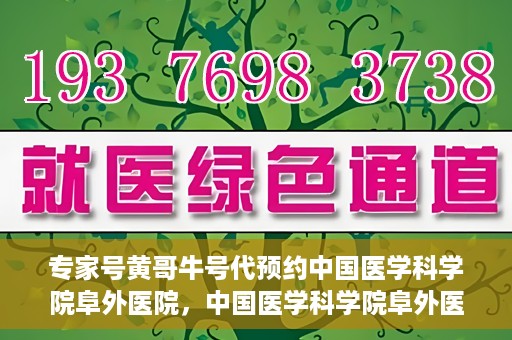 专家号黄哥牛号代预约中国医学科学院阜外医院，中国医学科学院阜外医院专家号黄哥牛号代预约服务详解