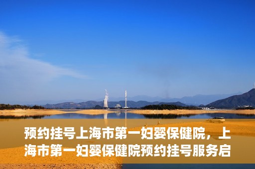 预约挂号上海市第一妇婴保健院，上海市第一妇婴保健院预约挂号服务启动