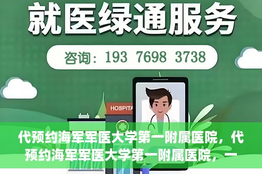 代预约海军军医大学第一附属医院，代预约海军军医大学第一附属医院，一站式便捷医疗体验