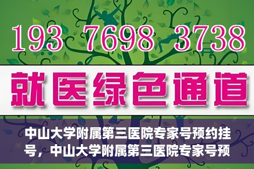 中山大学附属第三医院专家号预约挂号，中山大学附属第三医院专家号预约挂号攻略