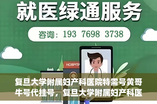 复旦大学附属妇产科医院特需号黄哥牛号代挂号，复旦大学附属妇产科医院特需号专家黄哥牛号代挂号服务解析