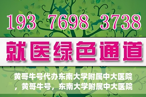 黄哥牛号代办东南大学附属中大医院，黄哥牛号，东南大学附属中大医院代办服务