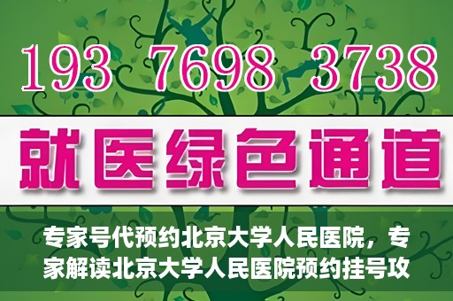 专家号代预约北京大学人民医院，专家解读北京大学人民医院预约挂号攻略