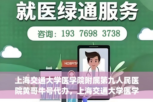 上海交通大学医学院附属第九人民医院黄哥牛号代办，上海交通大学医学院附属第九人民医院黄哥牛号业务代办攻略