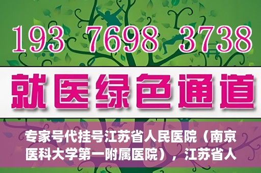 专家号代挂号江苏省人民医院（南京医科大学第一附属医院），江苏省人民医院专家号代挂号服务详解