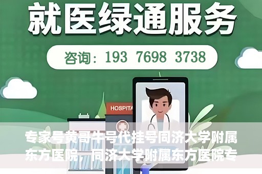 专家号黄哥牛号代挂号同济大学附属东方医院，同济大学附属东方医院专家号黄哥牛号代挂号解析
