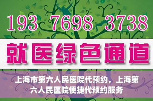 上海市第六人民医院代预约，上海第六人民医院便捷代预约服务