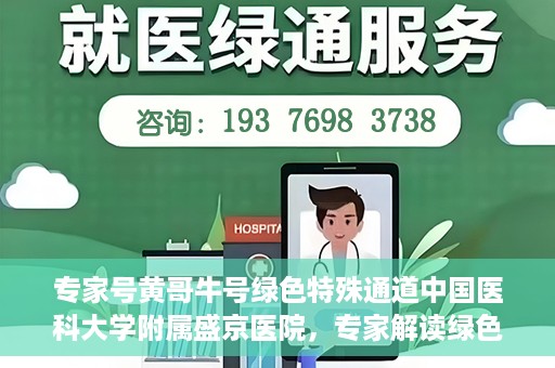 专家号黄哥牛号绿色特殊通道中国医科大学附属盛京医院，专家解读绿色特殊通道，盛京医院黄哥牛号背后的故事