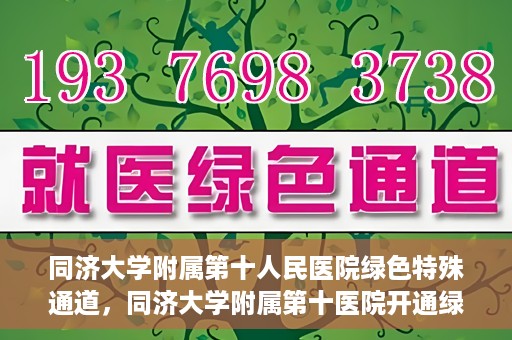 同济大学附属第十人民医院绿色特殊通道，同济大学附属第十医院开通绿色特殊通道，助力健康医疗高效前行