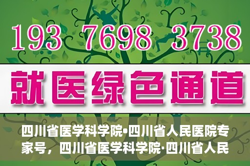 四川省医学科学院•四川省人民医院专家号，四川省医学科学院·四川省人民医院专家号解析与解读