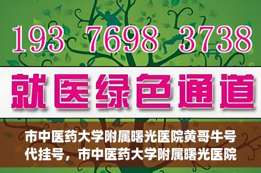 市中医药大学附属曙光医院黄哥牛号代挂号，市中医药大学附属曙光医院黄哥牛号代挂号服务解析