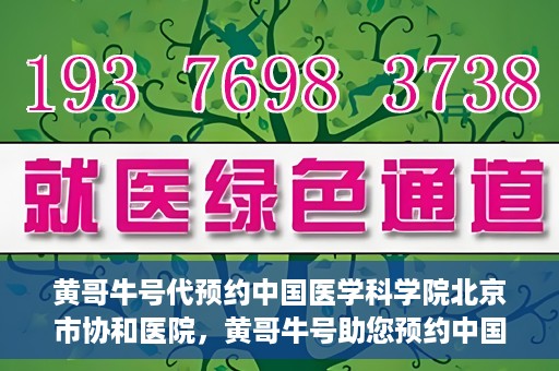 黄哥牛号代预约中国医学科学院北京市协和医院，黄哥牛号助您预约中国医学科学院北京市协和医院专家号