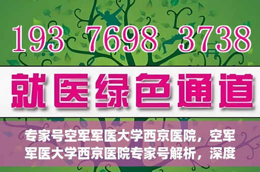 专家号空军军医大学西京医院，空军军医大学西京医院专家号解析，深度解读医疗前沿与权威专家团队