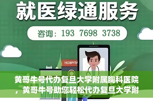 黄哥牛号代办复旦大学附属胸科医院，黄哥牛号助您轻松代办复旦大学附属胸科医院事务