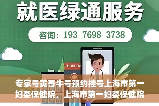 专家号黄哥牛号预约挂号上海市第一妇婴保健院，上海市第一妇婴保健院专家号黄哥牛号预约挂号指南