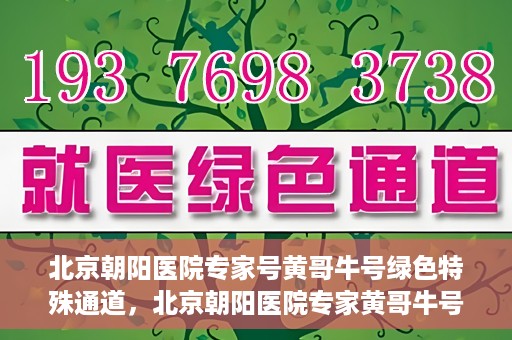 北京朝阳医院专家号黄哥牛号绿色特殊通道，北京朝阳医院专家黄哥牛号，绿色特殊通道的医学奇迹