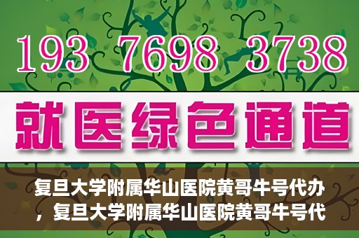 复旦大学附属华山医院黄哥牛号代办，复旦大学附属华山医院黄哥牛号代办，就医无忧，专业代办服务助您轻松就医体验
