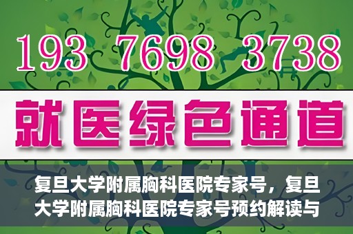 复旦大学附属胸科医院专家号，复旦大学附属胸科医院专家号预约解读与解析