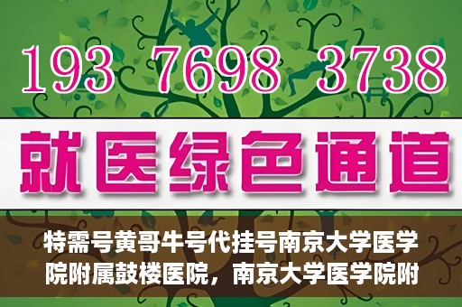 特需号黄哥牛号代挂号南京大学医学院附属鼓楼医院，南京大学医学院附属鼓楼医院特需号黄哥牛号代挂号内幕揭秘