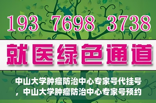 中山大学肿瘤防治中心专家号代挂号，中山大学肿瘤防治中心专家号预约挂号攻略
