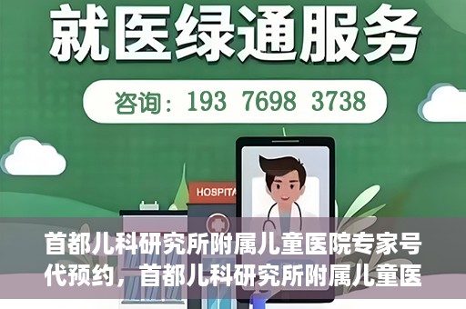 首都儿科研究所附属儿童医院专家号代预约，首都儿科研究所附属儿童医院专家号预约服务解析