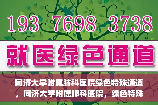同济大学附属肺科医院绿色特殊通道，同济大学附属肺科医院，绿色特殊通道 助力健康快速前行