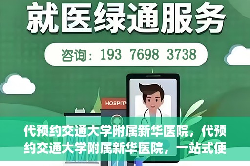 代预约交通大学附属新华医院，代预约交通大学附属新华医院，一站式便捷医疗体验