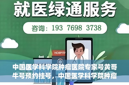 中国医学科学院肿瘤医院专家号黄哥牛号预约挂号，中国医学科学院肿瘤医院专家黄哥牛号预约挂号攻略